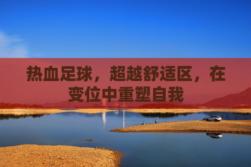 热血足球，超越舒适区，在变位中重塑自我