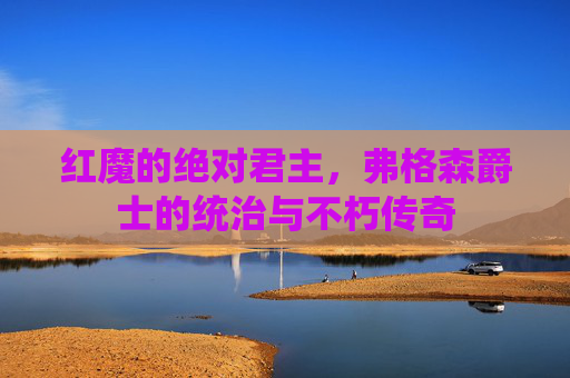 红魔的绝对君主,弗格森爵士的统治与不朽传奇