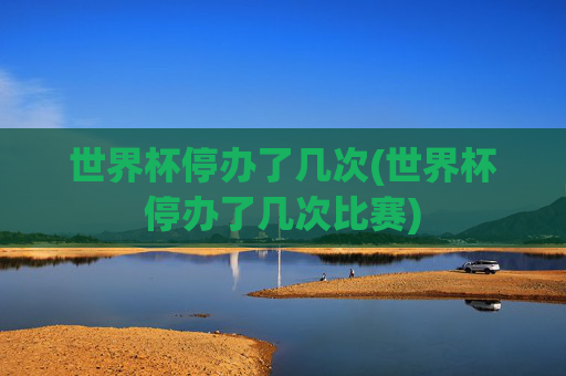 世界杯停办了几次(世界杯停办了几次比赛)