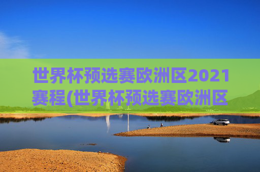 世界杯预选赛欧洲区2021赛程(世界杯预选赛欧洲区2021赛程表)