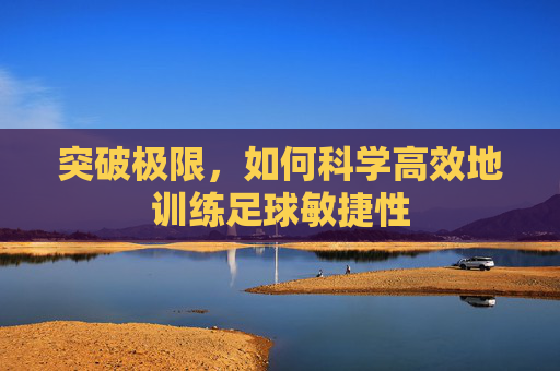 突破极限,如何科学高效地训练足球敏捷性