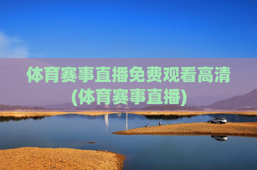 体育赛事直播免费观看高清(体育赛事直播)