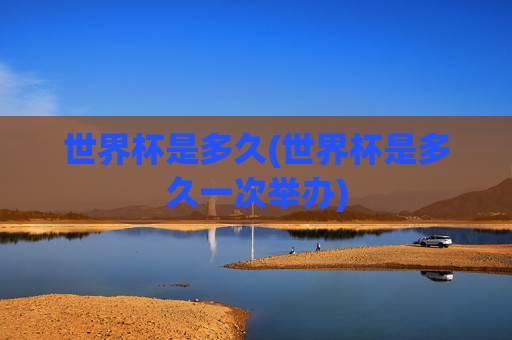 世界杯是多久(世界杯是多久一次举办)