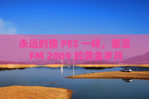 永远的像 PES 一样，重温 FM 2009 的黄金岁月