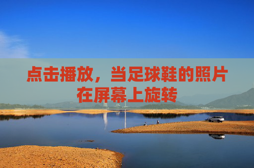 点击播放，当足球鞋的照片在屏幕上旋转