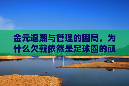 金元退潮与管理的困局，为什么欠薪依然是足球圈的顽疾？