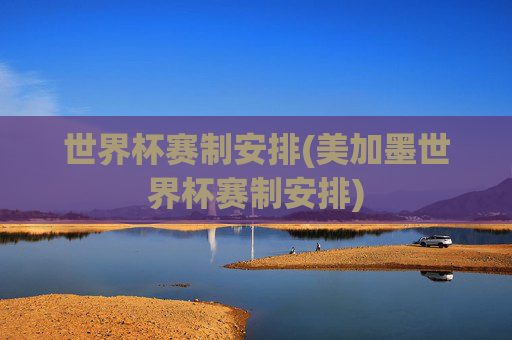 世界杯赛制安排(美加墨世界杯赛制安排)