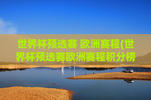 世界杯预选赛 欧洲赛程(世界杯预选赛欧洲赛程积分榜)