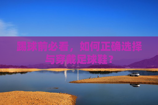 踢球前必看,如何正确选择与穿戴足球鞋?