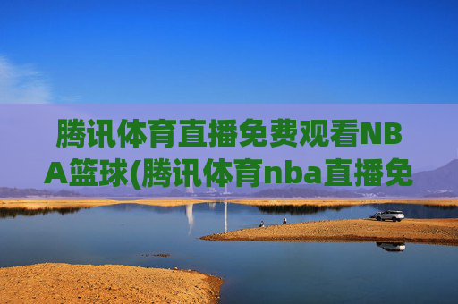 腾讯体育直播免费观看NBA篮球(腾讯体育nba直播免费观看)