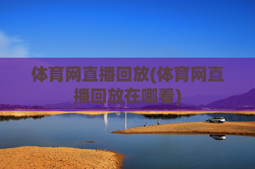 体育网直播回放(体育网直播回放在哪看)