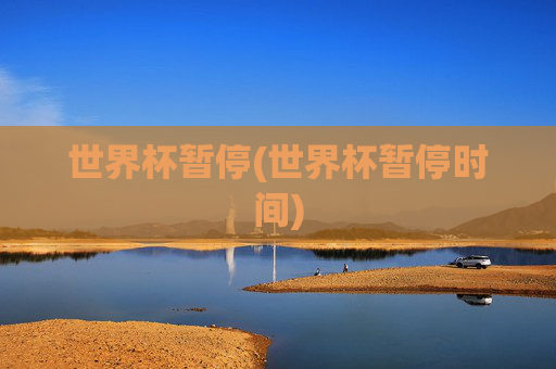 世界杯暂停(世界杯暂停时间)