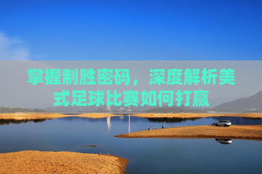 掌握制胜密码,深度解析美式足球比赛如何打赢