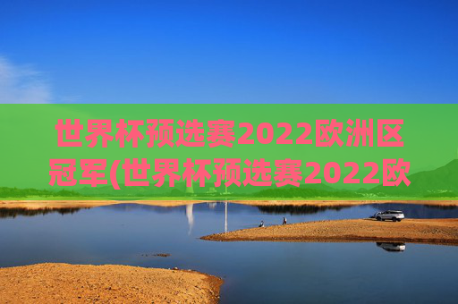 世界杯预选赛2022欧洲区冠军(世界杯预选赛2022欧洲区冠军是谁)
