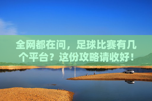 全网都在问,足球比赛有几个平台?这份攻略请收好!