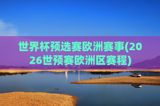 世界杯预选赛欧洲赛事(2026世预赛欧洲区赛程)