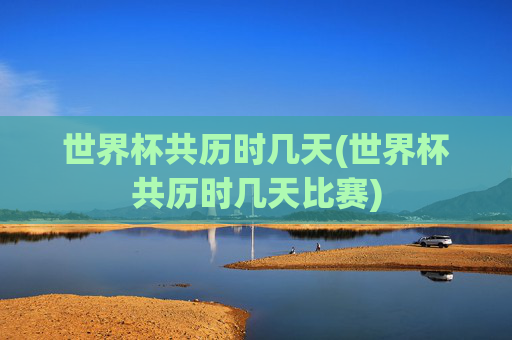 世界杯共历时几天(世界杯共历时几天比赛)