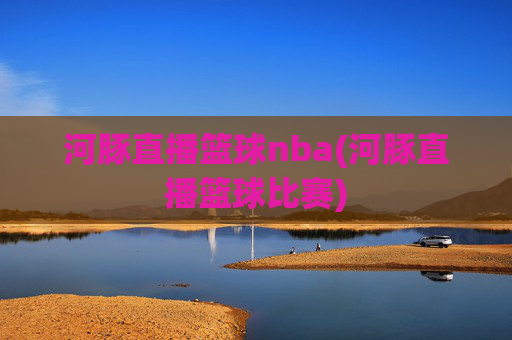 河豚直播篮球nba(河豚直播篮球比赛)