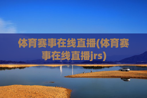 体育赛事在线直播(体育赛事在线直播jrs)