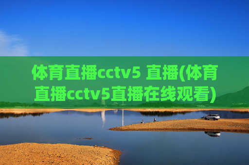体育直播cctv5 直播(体育直播cctv5直播在线观看)