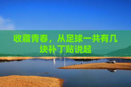 收藏青春,从足球一共有几块补丁贴说起