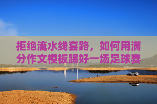 拒绝流水线套路,如何用满分作文模板踢好一场足球赛