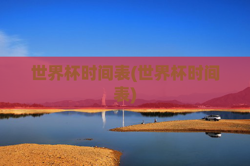 世界杯时间表(世界杯时间表)