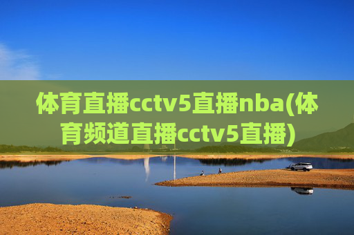 体育直播cctv5直播nba(体育频道直播cctv5直播)
