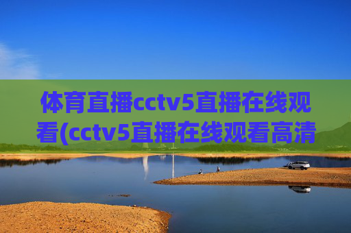 体育直播cctv5直播在线观看(cctv5直播在线观看高清直播)
