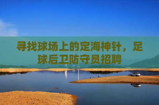 寻找球场上的定海神针,足球后卫防守员招聘