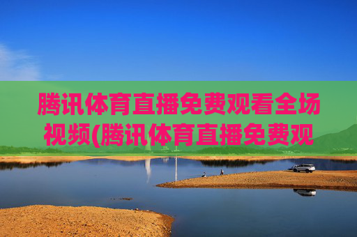 腾讯体育直播免费观看全场视频(腾讯体育直播免费观看全场视频下载)