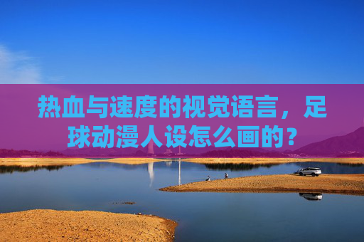 热血与速度的视觉语言,足球动漫人设怎么画的?