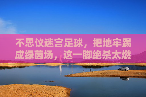 不思议迷宫足球,把地牢踢成绿茵场,这一脚绝杀太燃了!