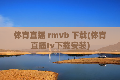 体育直播 rmvb 下载(体育直播tv下载安装)