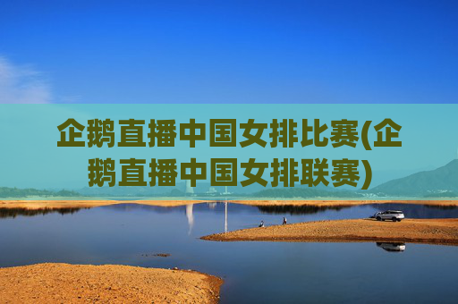 企鹅直播中国女排比赛(企鹅直播中国女排联赛)
