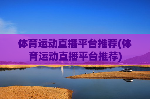 体育运动直播平台推荐(体育运动直播平台推荐)
