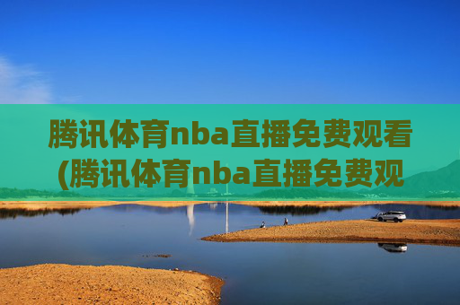 腾讯体育nba直播免费观看(腾讯体育nba直播免费观看)