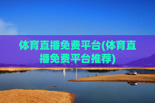 体育直播免费平台(体育直播免费平台推荐)