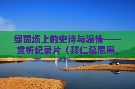 绿茵场上的史诗与温情——赏析纪录片〈拜仁慕尼黑,永远的拜仁〉