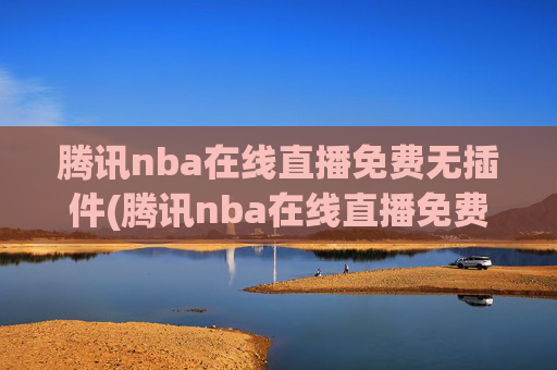 腾讯nba在线直播免费无插件(腾讯nba在线直播免费无插件下载)