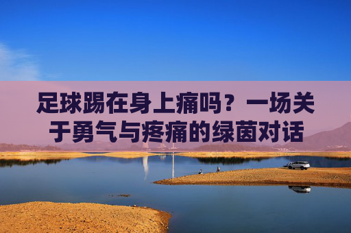 足球踢在身上痛吗？一场关于勇气与疼痛的绿茵对话