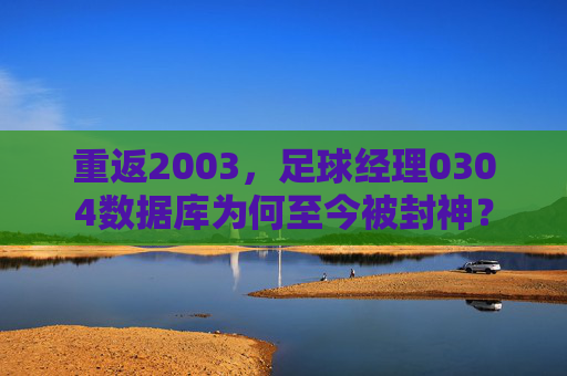 重返2003，足球经理0304数据库为何至今被封神？