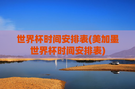 世界杯时间安排表(美加墨世界杯时间安排表)