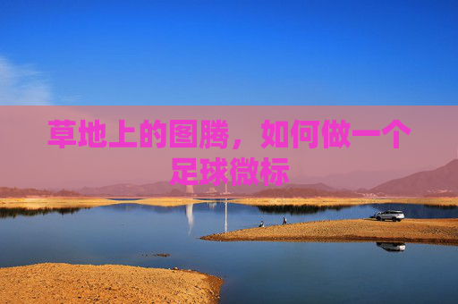 草地上的图腾,如何做一个足球微标