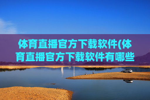 体育直播官方下载软件(体育直播官方下载软件有哪些)