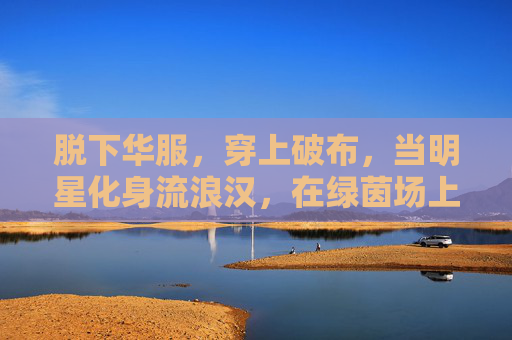 脱下华服,穿上破布,当明星化身流浪汉,在绿茵场上踢一场真足球