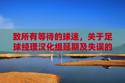 致所有等待的球迷,关于足球经理汉化组延期及失误的正式致歉