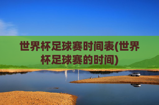 世界杯足球赛时间表(世界杯足球赛的时间)