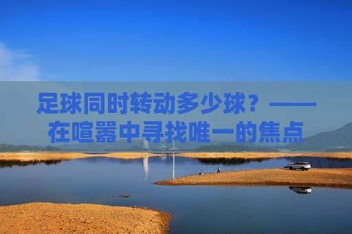 足球同时转动多少球?——在喧嚣中寻找唯一的焦点