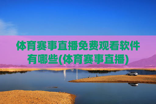 体育赛事直播免费观看软件有哪些(体育赛事直播)